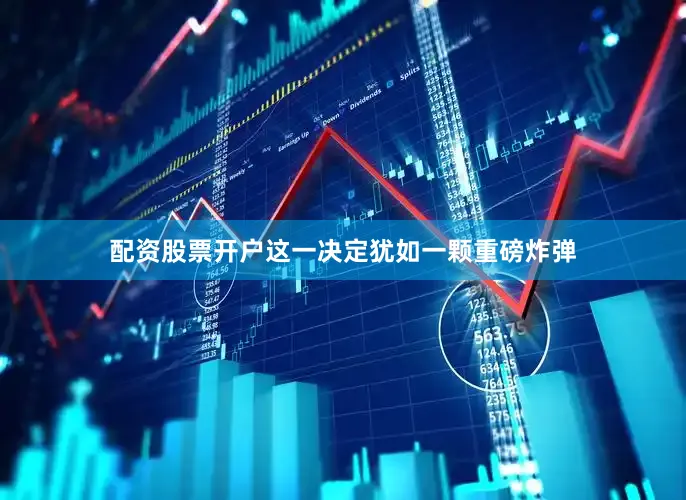 配资股票开户这一决定犹如一颗重磅炸弹