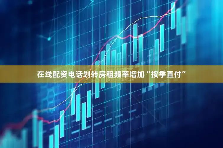 在线配资电话划转房租频率增加“按季直付”