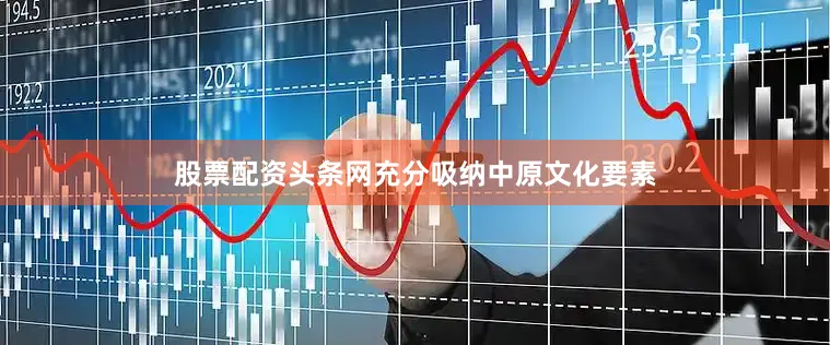 股票配资头条网充分吸纳中原文化要素