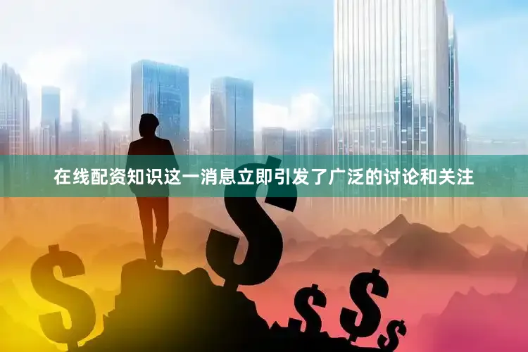 在线配资知识这一消息立即引发了广泛的讨论和关注