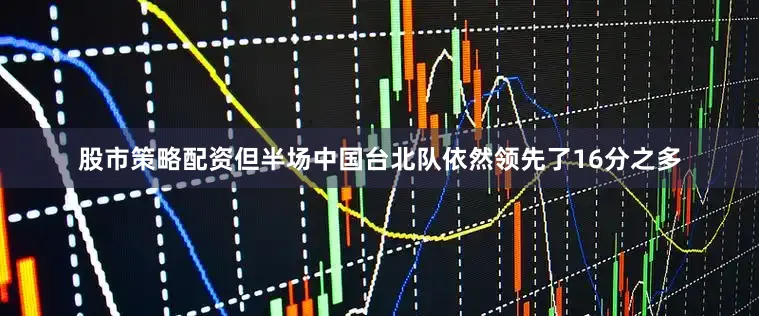 股市策略配资但半场中国台北队依然领先了16分之多