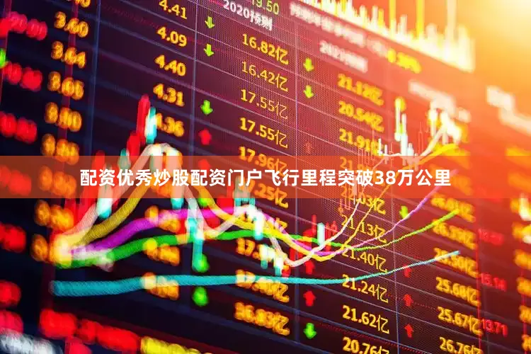 配资优秀炒股配资门户飞行里程突破38万公里