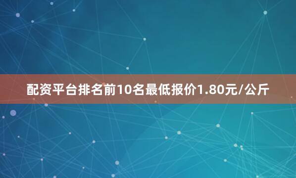 配资平台排名前10名最低报价1.80元/公斤