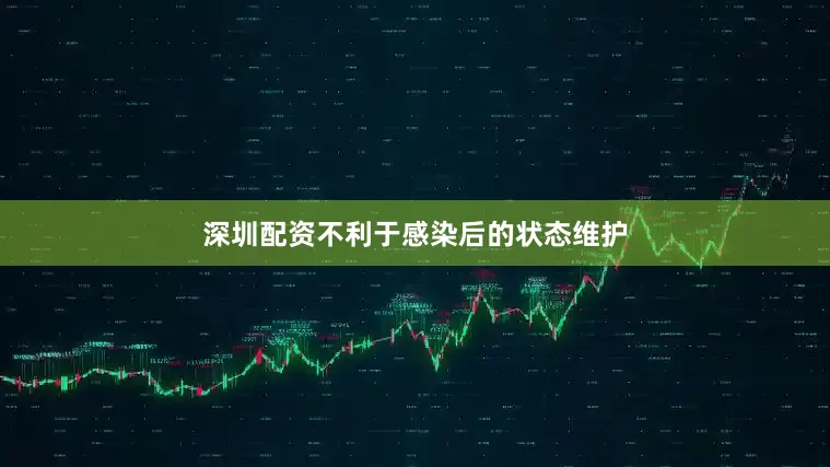 深圳配资不利于感染后的状态维护