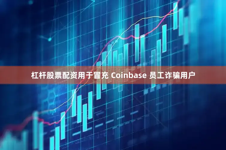 杠杆股票配资用于冒充 Coinbase 员工诈骗用户