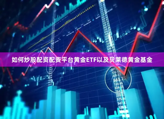 如何炒股配资配资平台黄金ETF以及贝莱德黄金基金